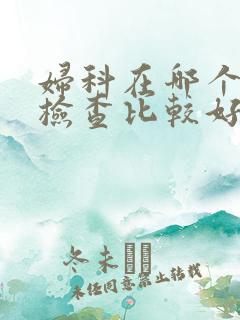 妇科在哪个医院检查比较好