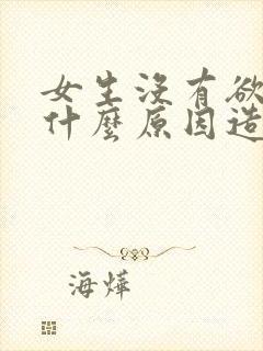 女生没有欲望是什么原因造成的呢 女生没有欲望是什么原因造成的呢