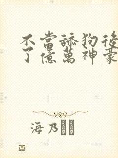 不当舔狗后我成了亿万神豪