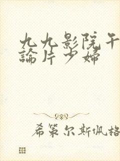 九九影院午夜理论片少妇