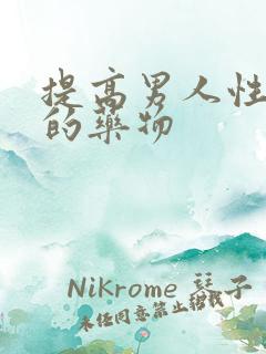 提高男人性欲望的药物 提高男人性欲望的药物
