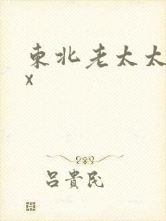 东北老太太xxx 东北老太太xxx