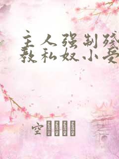 主人强制残忍调教私奴小受 主人强制残忍调教私奴小受