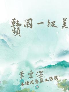 韩国一级美女视频 韩国一级美女视频