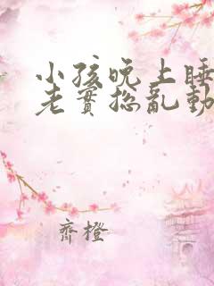 小孩晚上睡觉不老实总乱动是什么原因