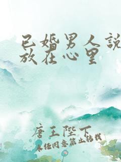 已婚男人说把你放在心里