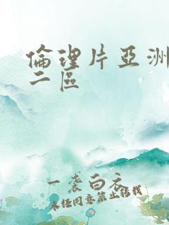 伦理片亚洲一区二区 伦理片亚洲一区二区