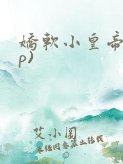 娇软小皇帝(np) 娇软小皇帝(np)