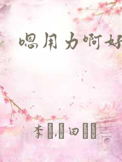 嗯用力啊好舒服
