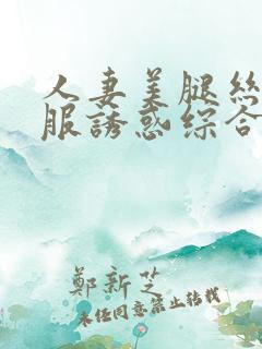 人妻美腿丝袜制服诱惑综合天堂