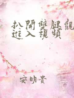 扒开双腿观看猛进入视频