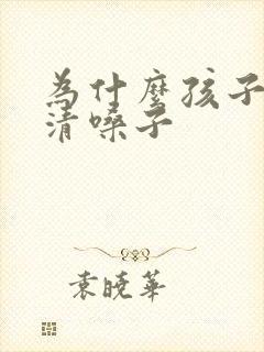 为什么孩子总在清嗓子 为什么孩子总在清嗓子