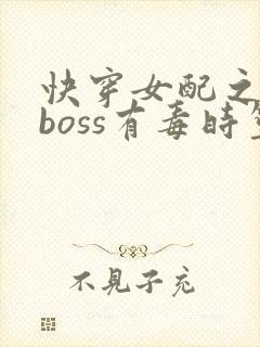 快穿女配之反派boss有毒时笙