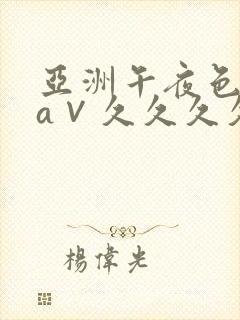 亚洲午夜色偷偷a∨久久久久