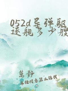 052d导弹驱逐舰多少艘