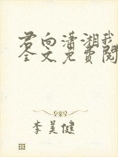 君向潇湘我向秦全文免费阅读 君向潇湘我向秦全文免费阅读