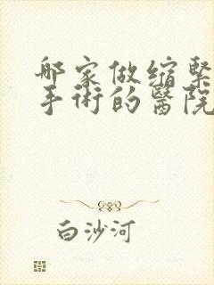 哪家做缩紧阴道手术的医院好