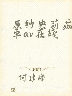 原纱央莉痴汉电车av在线