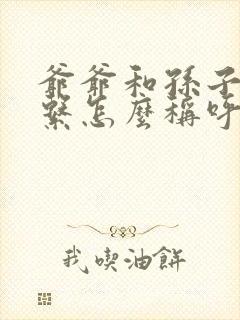 爷爷和孙子的关系怎么称呼