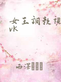 女王调教视频丨vk