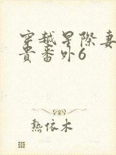穿越星际妻荣夫贵番外6 穿越星际妻荣夫贵番外6