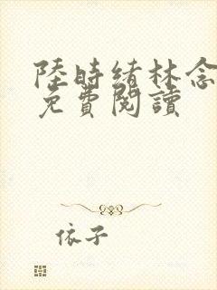 陆时绪林念全文免费阅读