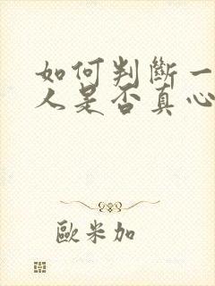 如何判断一个男人是否真心爱你