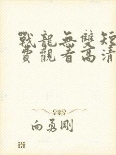 战龙无双短剧免费观看高清