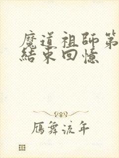 魔道祖师第几章结束回忆 魔道祖师第几章结束回忆