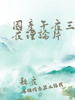 国产午夜三级午夜理论片