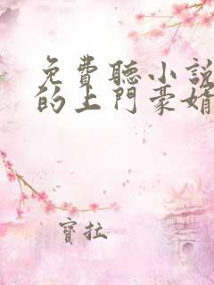 免费听小说女神的上门豪婿