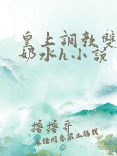 皇上调教双乳喷奶水h小说