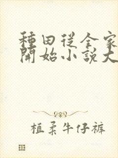 种田从全家穿越开始小说大结局 种田从全家穿越开始小说大结局