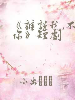 《谁说我,不爱你》短剧