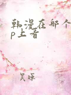 韩漫在哪个app上看 韩漫在哪个app上看