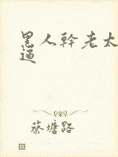 黑人干老太婆逼逼