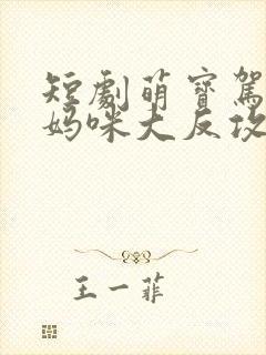 短剧萌宝驾到之妈咪大反攻 短剧萌宝驾到之妈咪大反攻