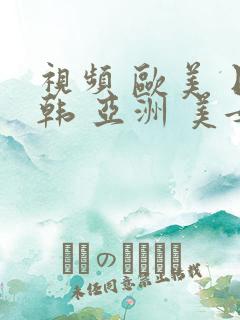 视频 欧美 日韩 亚洲 美女