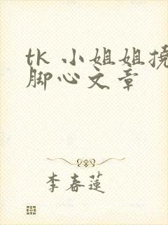 tk 小姐姐挠脚心文章