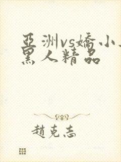 亚洲vs娇小与黑人精品