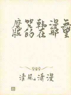 魔咒韩漫无删减版的在哪里看