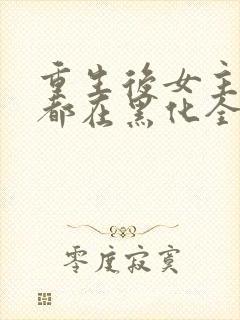 重生后女主每天都在黑化全文阅读
