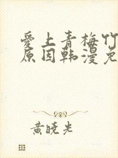 爱上青梅竹马的原因韩漫免费