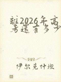 离2026年高考还有多少天 倒计时 离2026年高考还有多少天 倒计时