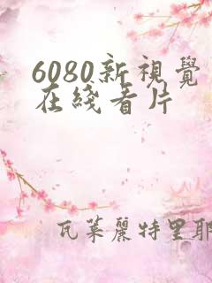 6080新视觉在线看片