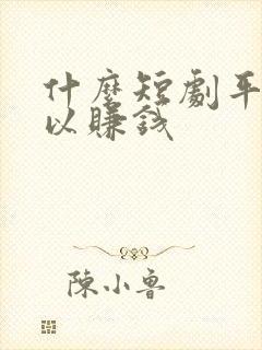 什么短剧平台可以赚钱 什么短剧平台可以赚钱