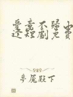 爱意不归山水不逢短剧免费观看大结局