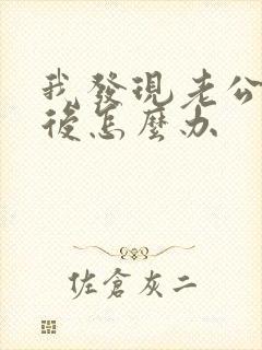 我发现老公出轨后怎么办