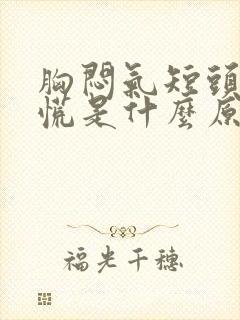 胸闷气短头晕心慌是什么原因 胸闷气短头晕心慌是什么原因