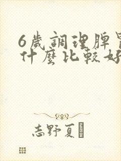 6岁调理脾胃吃什么比较好